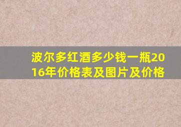 波尔多红酒多少钱一瓶2016年价格表及图片及价格