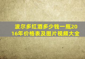 波尔多红酒多少钱一瓶2016年价格表及图片视频大全