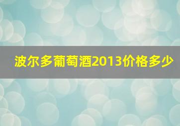 波尔多葡萄酒2013价格多少