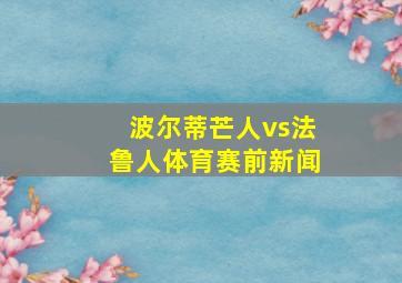 波尔蒂芒人vs法鲁人体育赛前新闻