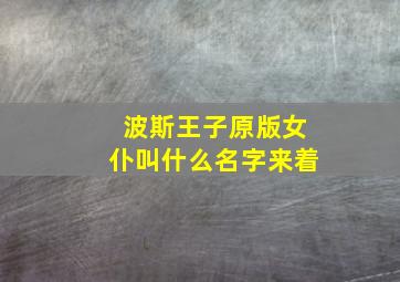 波斯王子原版女仆叫什么名字来着