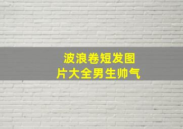 波浪卷短发图片大全男生帅气