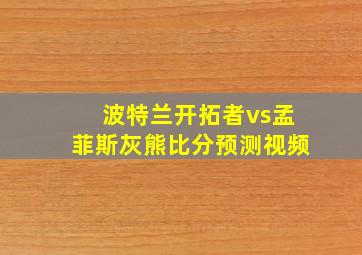 波特兰开拓者vs孟菲斯灰熊比分预测视频