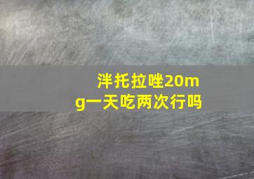 泮托拉唑20mg一天吃两次行吗