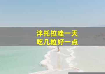 泮托拉唑一天吃几粒好一点