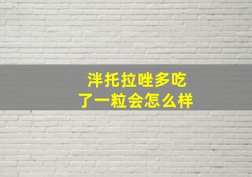 泮托拉唑多吃了一粒会怎么样