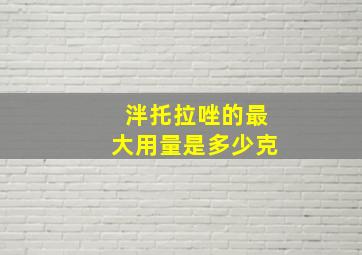 泮托拉唑的最大用量是多少克