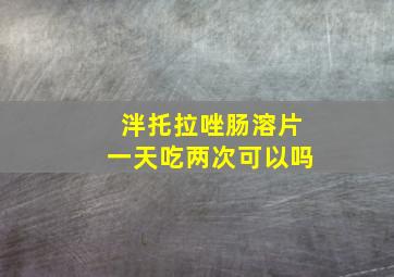 泮托拉唑肠溶片一天吃两次可以吗