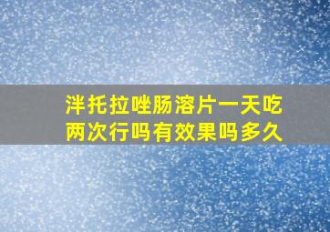 泮托拉唑肠溶片一天吃两次行吗有效果吗多久