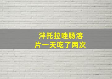 泮托拉唑肠溶片一天吃了两次