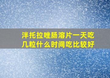 泮托拉唑肠溶片一天吃几粒什么时间吃比较好