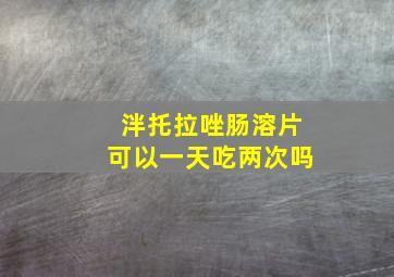 泮托拉唑肠溶片可以一天吃两次吗