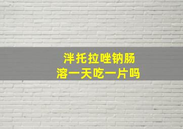 泮托拉唑钠肠溶一天吃一片吗