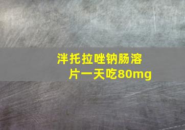 泮托拉唑钠肠溶片一天吃80mg