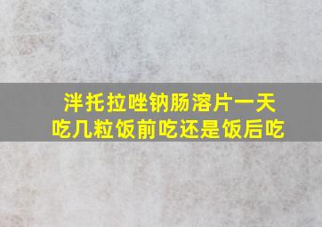 泮托拉唑钠肠溶片一天吃几粒饭前吃还是饭后吃