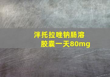 泮托拉唑钠肠溶胶囊一天80mg