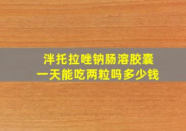 泮托拉唑钠肠溶胶囊一天能吃两粒吗多少钱