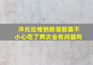 泮托拉唑钠肠溶胶囊不小心吃了两次会有问题吗