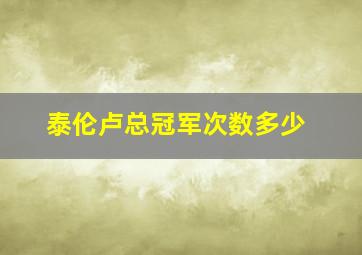 泰伦卢总冠军次数多少