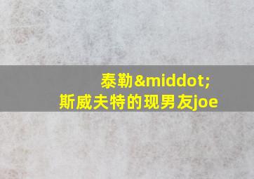 泰勒·斯威夫特的现男友joe