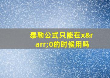 泰勒公式只能在x→0的时候用吗