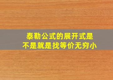 泰勒公式的展开式是不是就是找等价无穷小