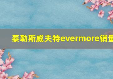 泰勒斯威夫特evermore销量