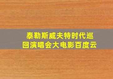 泰勒斯威夫特时代巡回演唱会大电影百度云