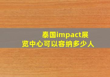 泰国impact展览中心可以容纳多少人