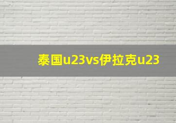 泰国u23vs伊拉克u23