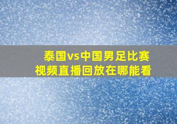 泰国vs中国男足比赛视频直播回放在哪能看