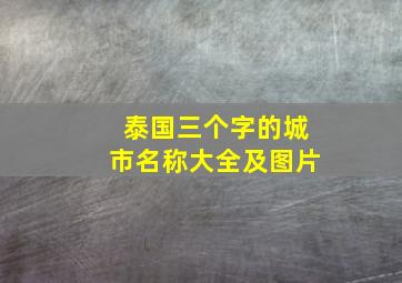 泰国三个字的城市名称大全及图片