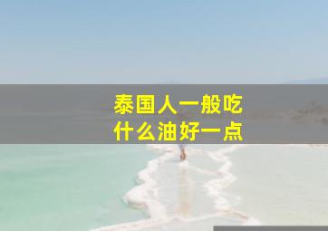 泰国人一般吃什么油好一点