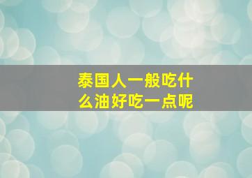 泰国人一般吃什么油好吃一点呢