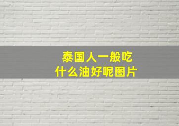 泰国人一般吃什么油好呢图片