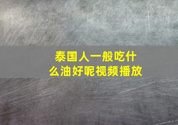 泰国人一般吃什么油好呢视频播放