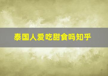 泰国人爱吃甜食吗知乎