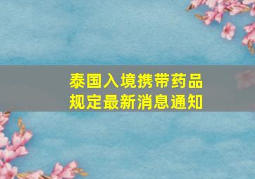 泰国入境携带药品规定最新消息通知