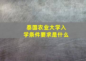 泰国农业大学入学条件要求是什么