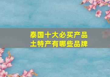 泰国十大必买产品土特产有哪些品牌