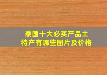 泰国十大必买产品土特产有哪些图片及价格