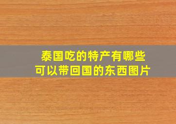 泰国吃的特产有哪些可以带回国的东西图片