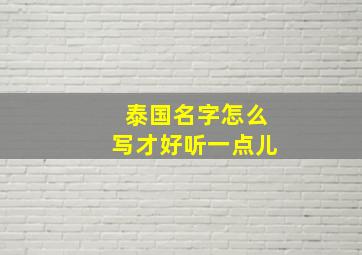 泰国名字怎么写才好听一点儿