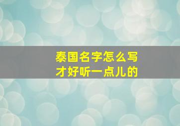 泰国名字怎么写才好听一点儿的