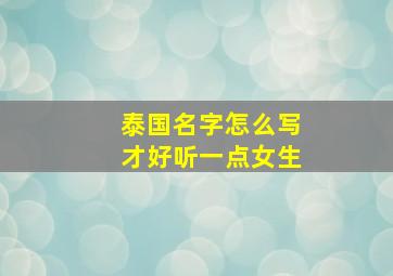 泰国名字怎么写才好听一点女生