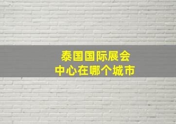 泰国国际展会中心在哪个城市