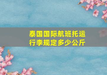 泰国国际航班托运行李规定多少公斤