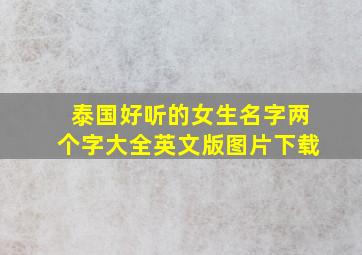 泰国好听的女生名字两个字大全英文版图片下载