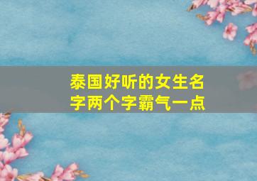 泰国好听的女生名字两个字霸气一点