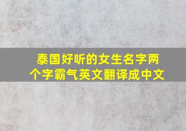 泰国好听的女生名字两个字霸气英文翻译成中文